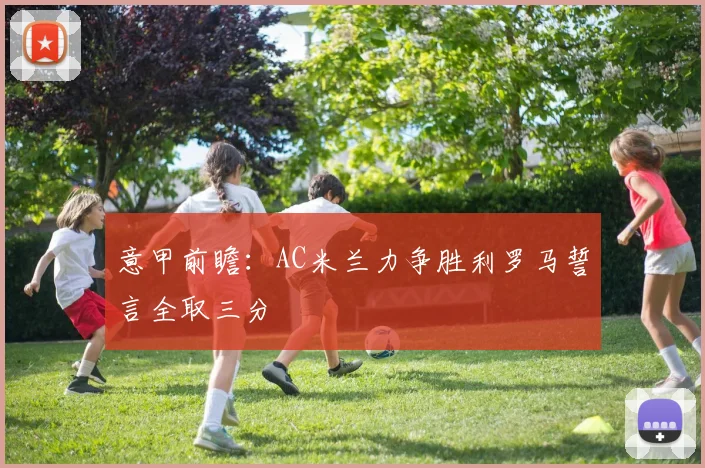 意甲前瞻：AC米兰力争胜利罗马誓言全取三分