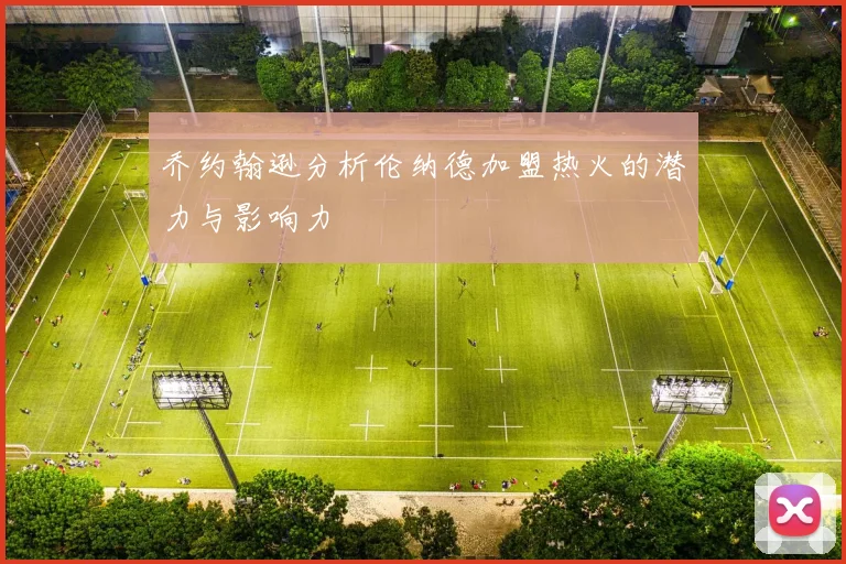 乔约翰逊分析伦纳德加盟热火的潜力与影响力