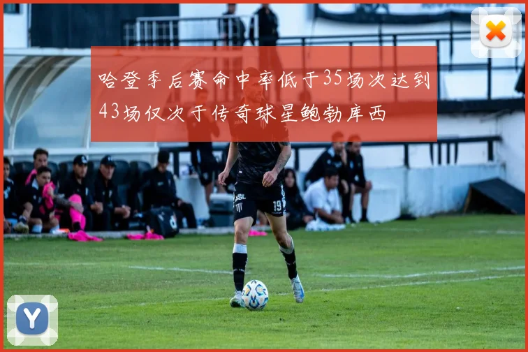 哈登季后赛命中率低于35场次达到43场仅次于传奇球星鲍勃库西