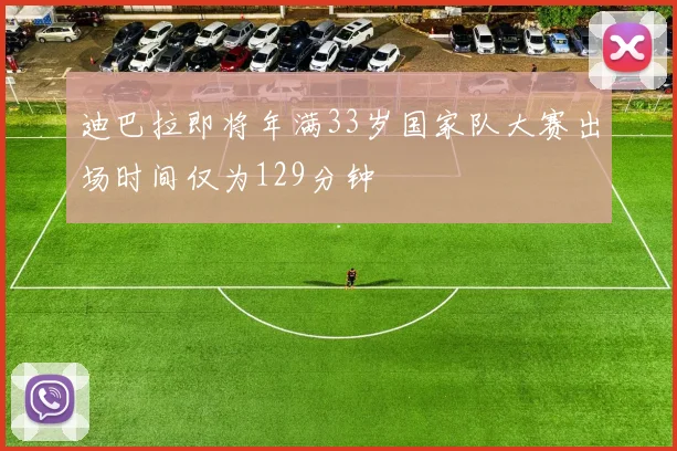迪巴拉即将年满33岁国家队大赛出场时间仅为129分钟