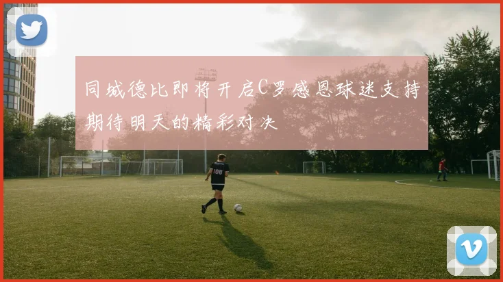 同城德比即将开启C罗感恩球迷支持期待明天的精彩对决