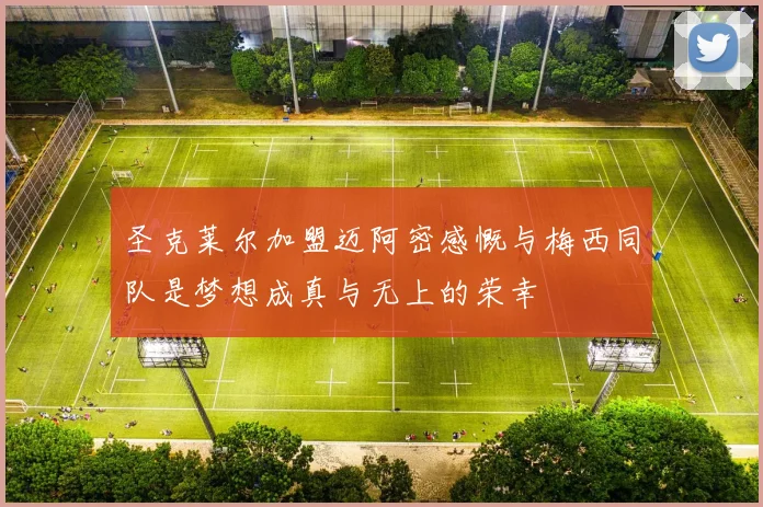 圣克莱尔加盟迈阿密感慨与梅西同队是梦想成真与无上的荣幸
