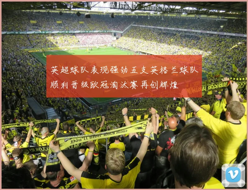 英超球队表现强劲五支英格兰球队顺利晋级欧冠淘汰赛再创辉煌