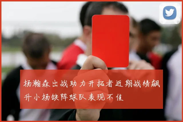 杨瀚森出战助力开拓者近期战绩飙升小杨缺阵球队表现不佳