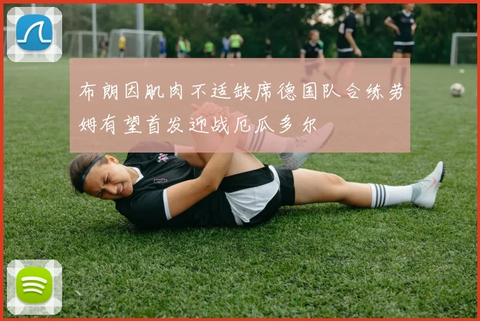 布朗因肌肉不适缺席德国队合练劳姆有望首发迎战厄瓜多尔