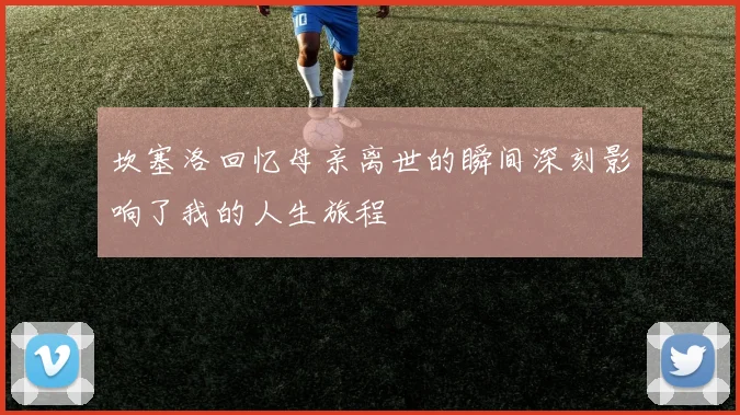 坎塞洛回忆母亲离世的瞬间深刻影响了我的人生旅程