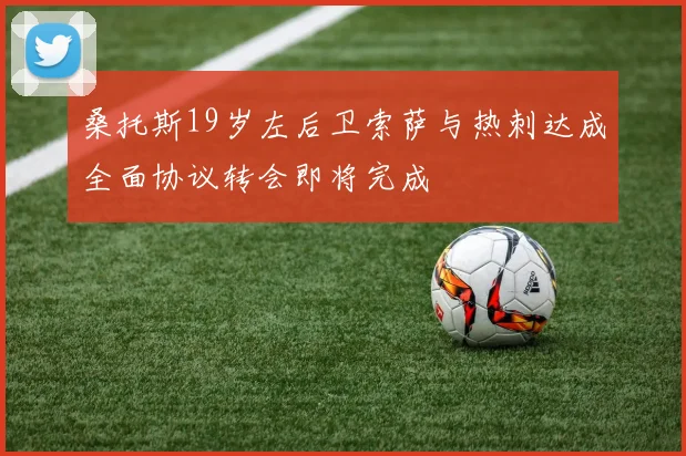 桑托斯19岁左后卫索萨与热刺达成全面协议转会即将完成