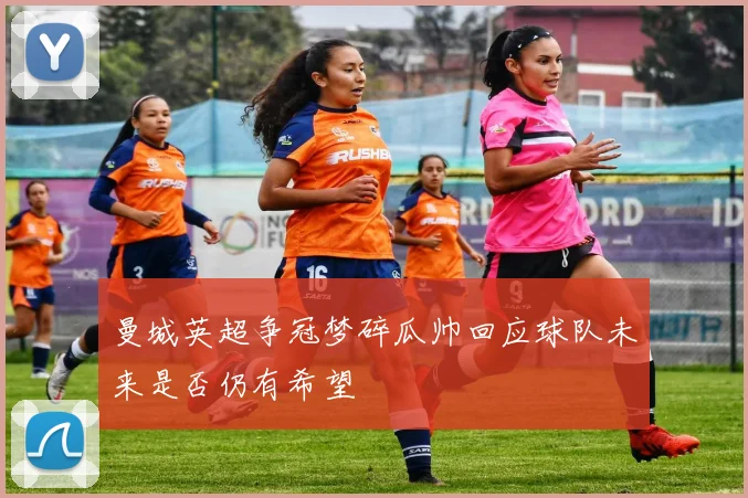 曼城英超争冠梦碎瓜帅回应球队未来是否仍有希望