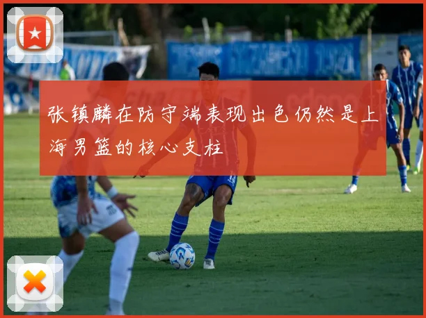 张镇麟在防守端表现出色仍然是上海男篮的核心支柱