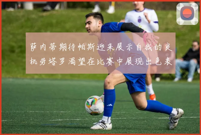 萨内蒂期待帕斯迎来展示自我的良机劳塔罗渴望在比赛中展现出色表现