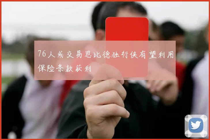 76人或交易恩比德独行侠有望利用保险条款获利
